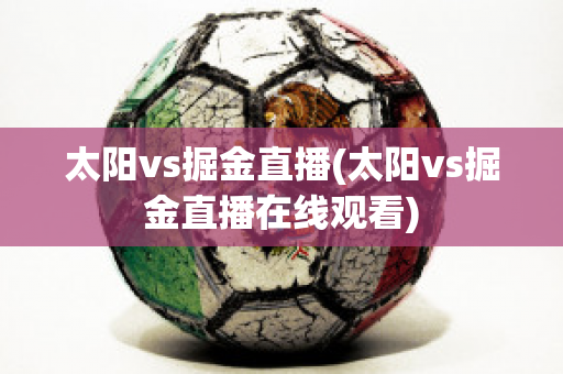 太阳vs掘金直播(太阳vs掘金直播在线观看)