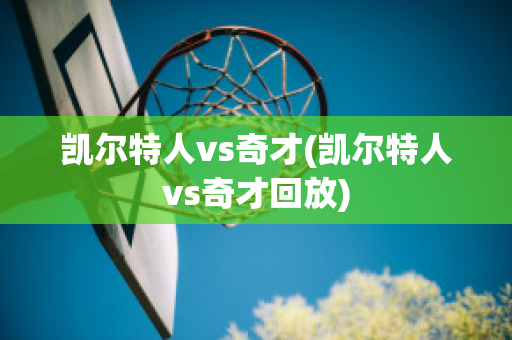 凯尔特人vs奇才(凯尔特人vs奇才回放)