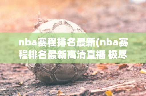 nba赛程排名最新(nba赛程排名最新高清直播 极尽体育)