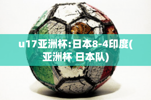 u17亚洲杯:日本8-4印度(亚洲杯 日本队)