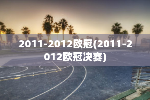 2011-2012欧冠(2011-2012欧冠决赛)