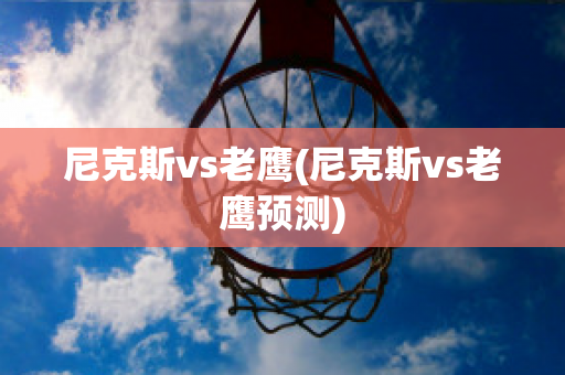 尼克斯vs老鹰(尼克斯vs老鹰预测)