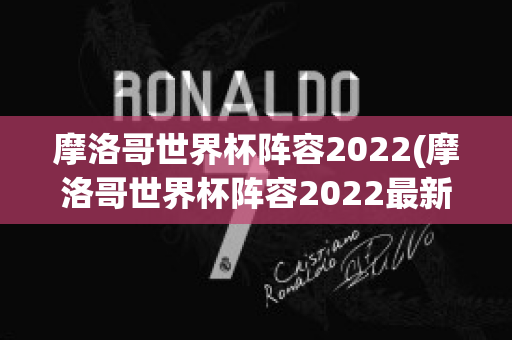 摩洛哥世界杯阵容2022(摩洛哥世界杯阵容2022最新)