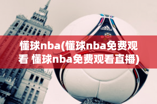 懂球nba(懂球nba免费观看 懂球nba免费观看直播)