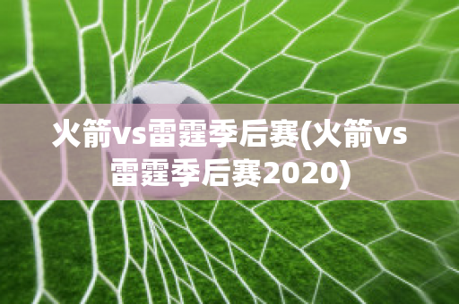 火箭vs雷霆季后赛(火箭vs雷霆季后赛2020)