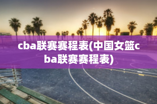 cba联赛赛程表(中国女篮cba联赛赛程表)