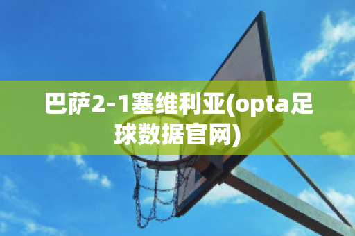 巴萨2-1塞维利亚(opta足球数据官网)