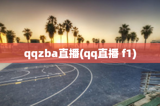 qqzba直播(qq直播 f1)