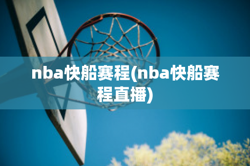 nba快船赛程(nba快船赛程直播)