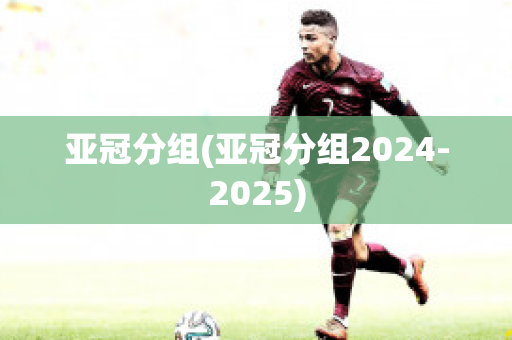 亚冠分组(亚冠分组2024-2025)