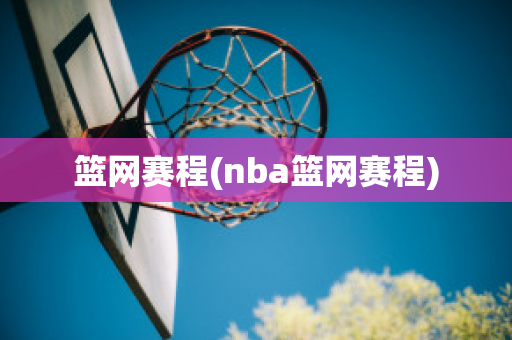 篮网赛程(nba篮网赛程)