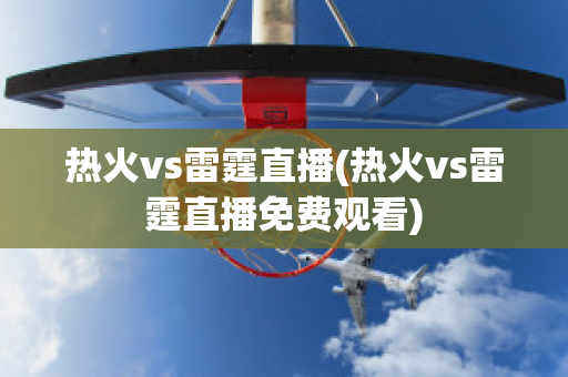 热火vs雷霆直播(热火vs雷霆直播免费观看)