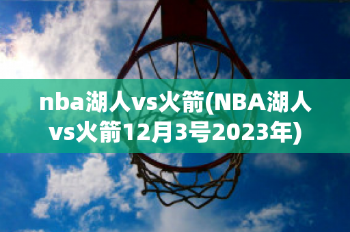 nba湖人vs火箭(NBA湖人vs火箭12月3号2023年)