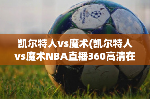 凯尔特人vs魔术(凯尔特人vs魔术NBA直播360高清在线)