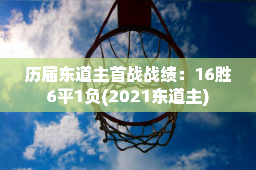 历届东道主首战战绩：16胜6平1负(2021东道主)