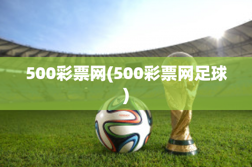 500彩票网(500彩票网足球)