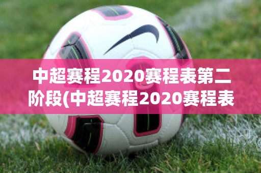 中超赛程2020赛程表第二阶段(中超赛程2020赛程表第二阶段直播表)