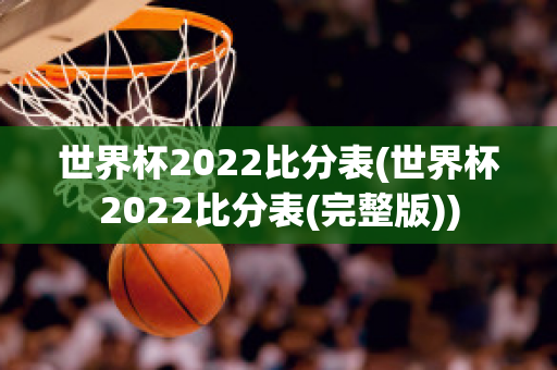 世界杯2022比分表(世界杯2022比分表(完整版))