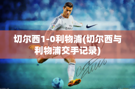 切尔西1-0利物浦(切尔西与利物浦交手记录)