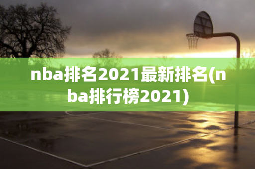 nba排名2021最新排名(nba排行榜2021)