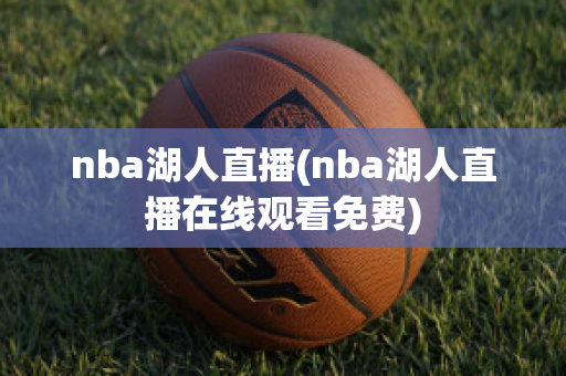 nba湖人直播(nba湖人直播在线观看免费)