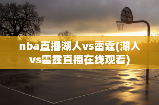 nba直播湖人vs雷霆(湖人vs雷霆直播在线观看)