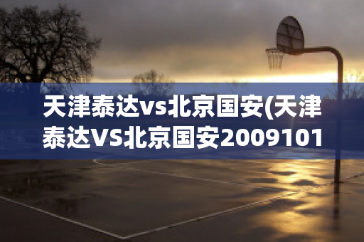 天津泰达vs北京国安(天津泰达VS北京国安20091014)