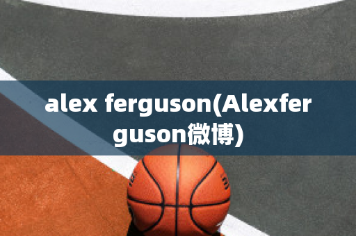 alex ferguson(Alexferguson微博)