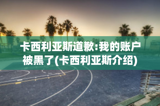 卡西利亚斯道歉:我的账户被黑了(卡西利亚斯介绍)