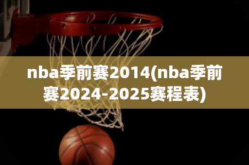 nba季前赛2014(nba季前赛2024-2025赛程表)