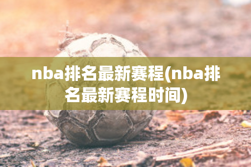 nba排名最新赛程(nba排名最新赛程时间)