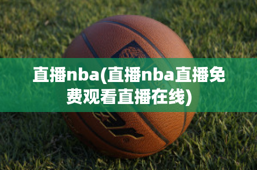 直播nba(直播nba直播免费观看直播在线)