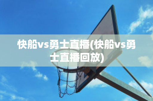 快船vs勇士直播(快船vs勇士直播回放)