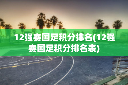 12强赛国足积分排名(12强赛国足积分排名表)