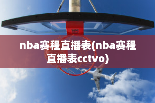 nba赛程直播表(nba赛程直播表cctvo)