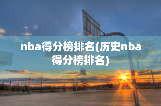 nba得分榜排名(历史nba得分榜排名)