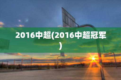 2016中超(2016中超冠军)