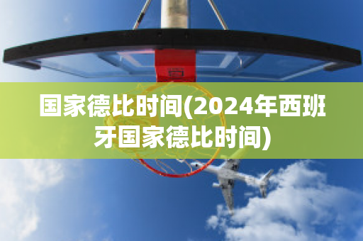 国家德比时间(2024年西班牙国家德比时间)