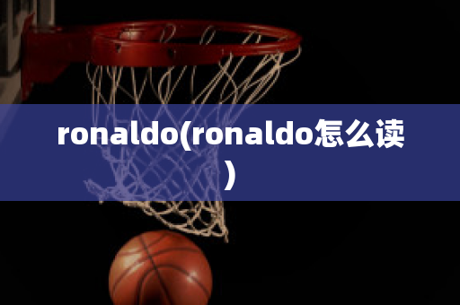 ronaldo(ronaldo怎么读)