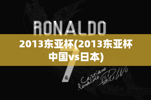 2013东亚杯(2013东亚杯中国vs日本)