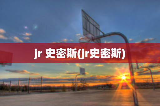 jr 史密斯(jr史密斯)