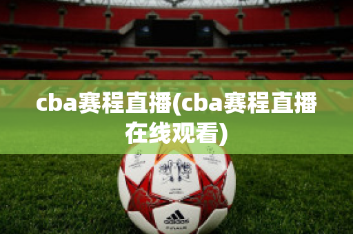 cba赛程直播(cba赛程直播在线观看)