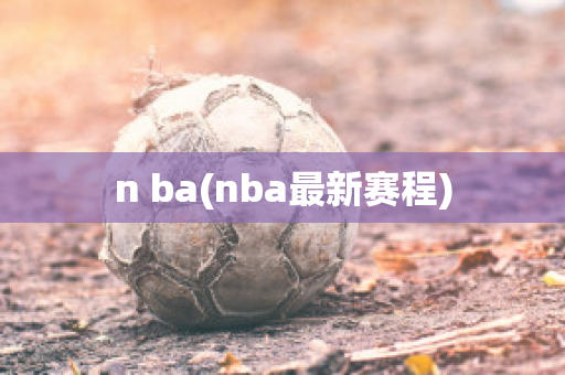 n ba(nba最新赛程)