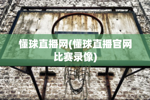 懂球直播网(懂球直播官网比赛录像)