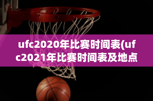 ufc2020年比赛时间表(ufc2021年比赛时间表及地点)