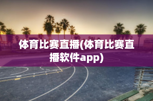 体育比赛直播(体育比赛直播软件app)