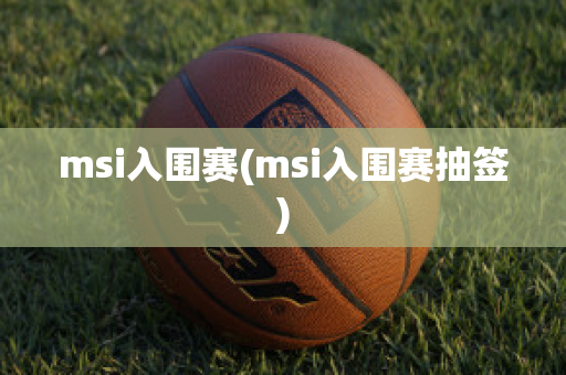 msi入围赛(msi入围赛抽签)