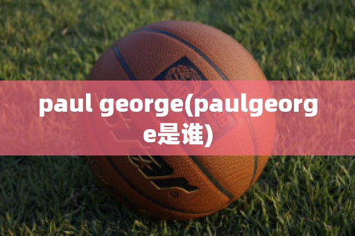 paul george(paulgeorge是谁)