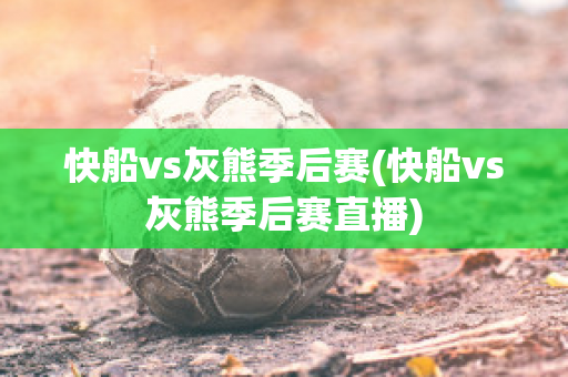 快船vs灰熊季后赛(快船vs灰熊季后赛直播)