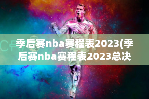 季后赛nba赛程表2023(季后赛nba赛程表2023总决赛)